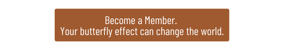Become a Member. Your butterfly effect can change the world. 
